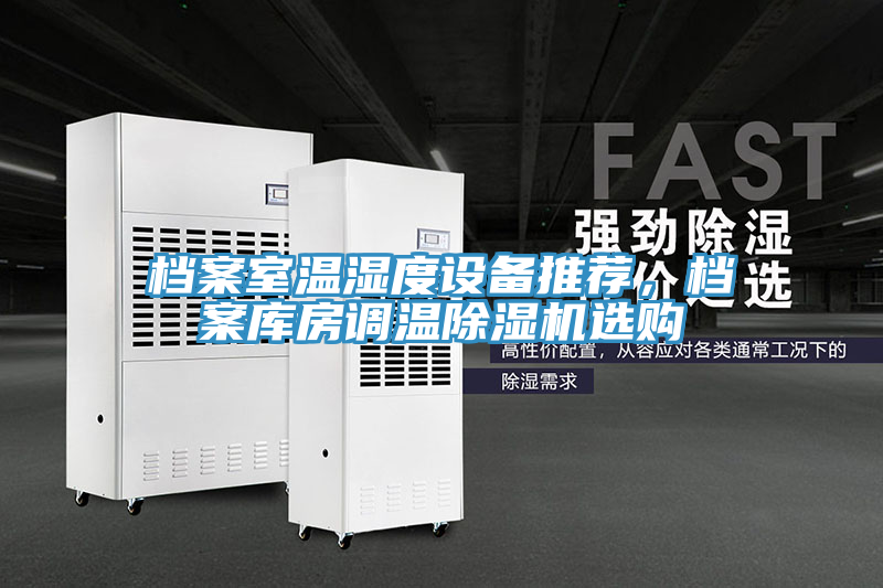 檔案室溫濕度設備推薦，檔案庫房調(diào)溫除濕機選購