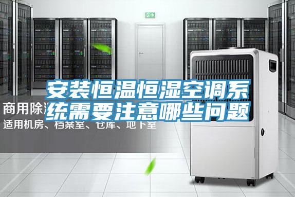 安裝恒溫恒濕空調(diào)系統(tǒng)需要注意哪些問題