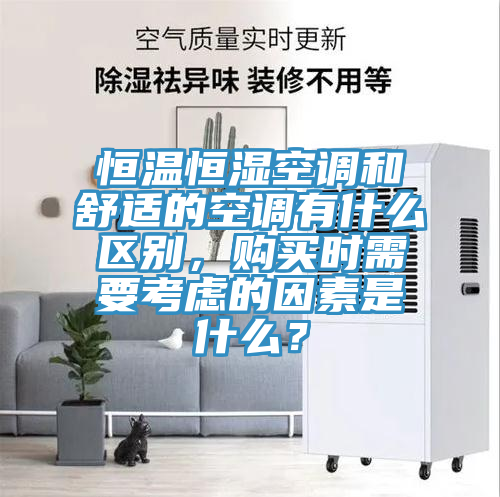 恒溫恒濕空調和舒適的空調有什么區(qū)別，購買時需要考慮的因素是什么？