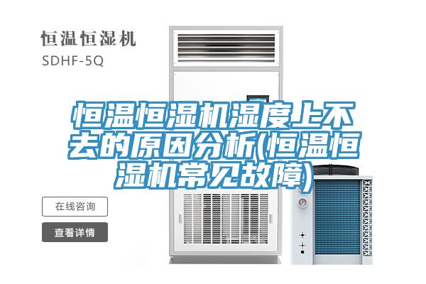 恒溫恒濕機濕度上不去的原因分析(恒溫恒濕機常見故障)