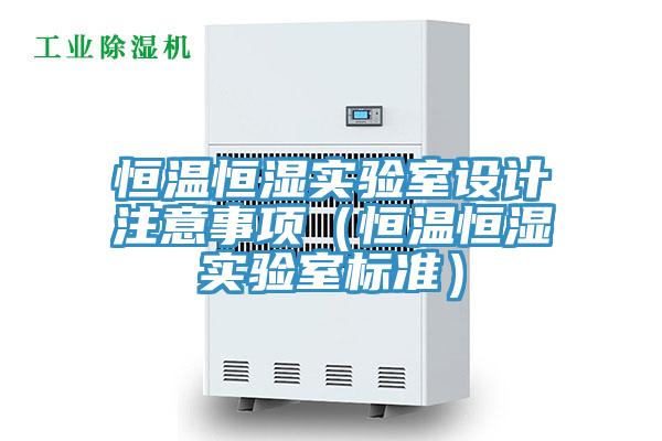 恒溫恒濕實驗室設計注意事項（恒溫恒濕實驗室標準）