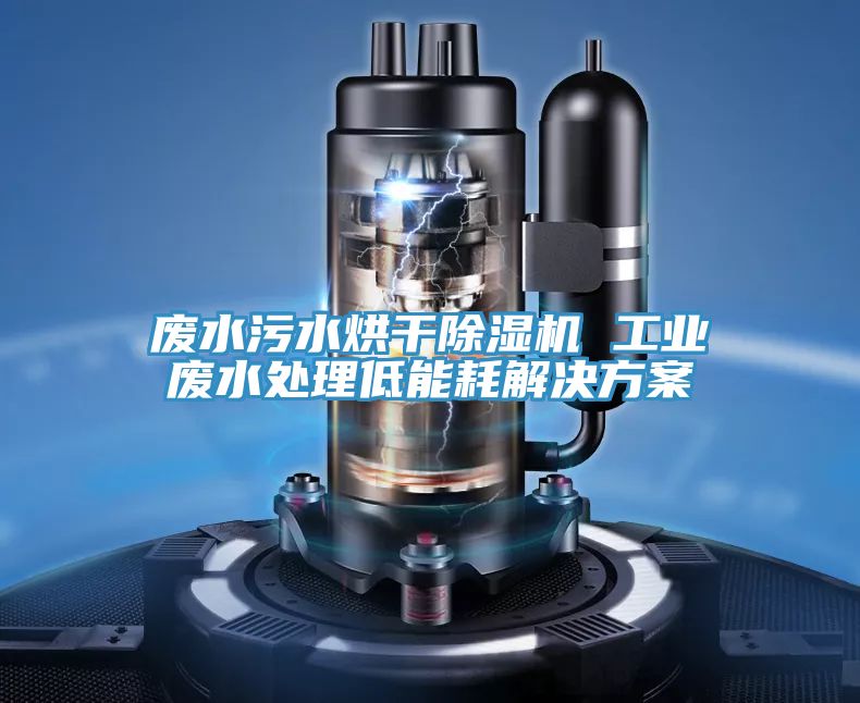 廢水污水烘干除濕機 工業(yè)廢水處理低能耗解決方案