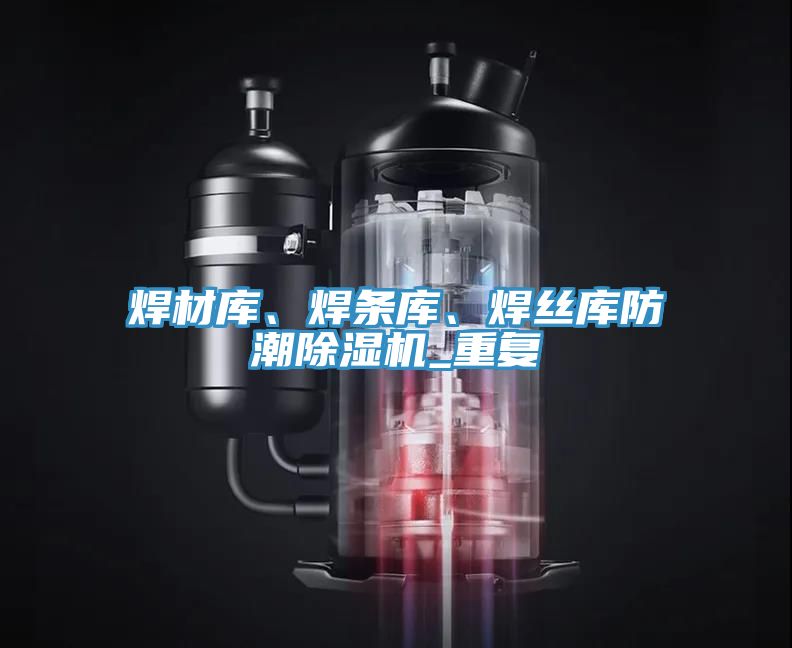 焊材庫(kù)、焊條庫(kù)、焊絲庫(kù)防潮除濕機(jī)_重復(fù)