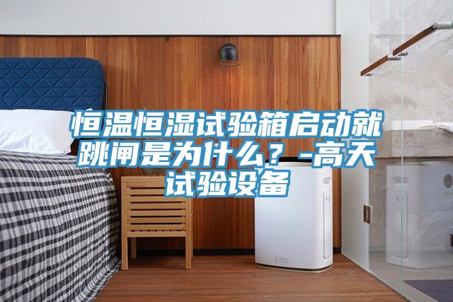 恒溫恒濕試驗(yàn)箱啟動(dòng)就跳閘是為什么？-高天試驗(yàn)設(shè)備