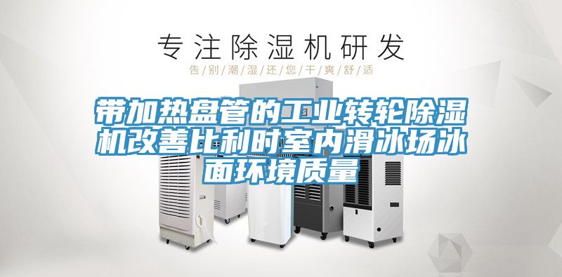 帶加熱盤管的工業(yè)轉(zhuǎn)輪除濕機(jī)改善比利時(shí)室內(nèi)滑冰場冰面環(huán)境質(zhì)量