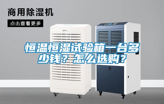 恒溫恒濕試驗(yàn)箱一臺(tái)多少錢？怎么選購(gòu)？