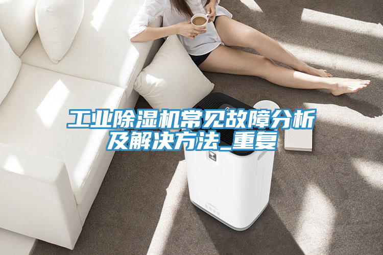 工業(yè)除濕機(jī)常見故障分析及解決方法_重復(fù)
