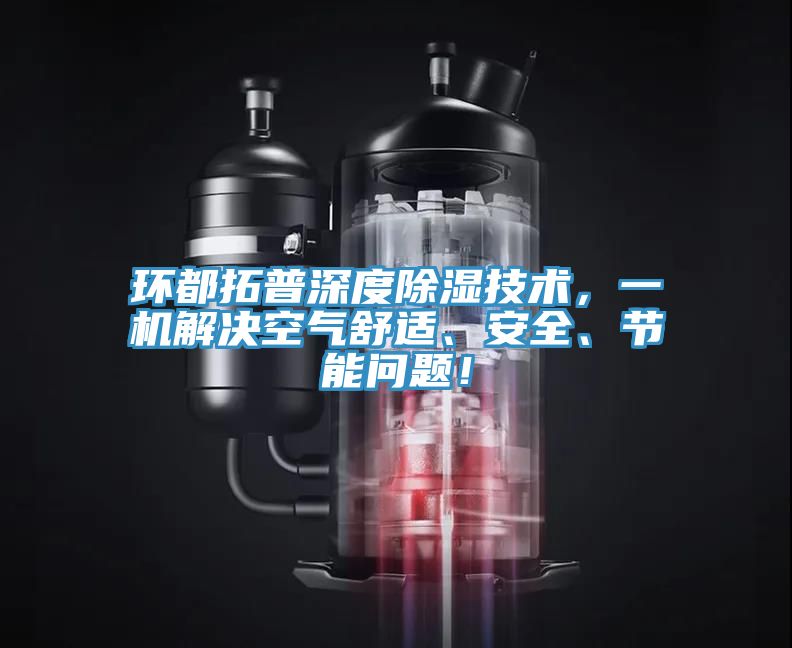 環(huán)都拓普深度除濕技術(shù)，一機(jī)解決空氣舒適、安全、節(jié)能問題！