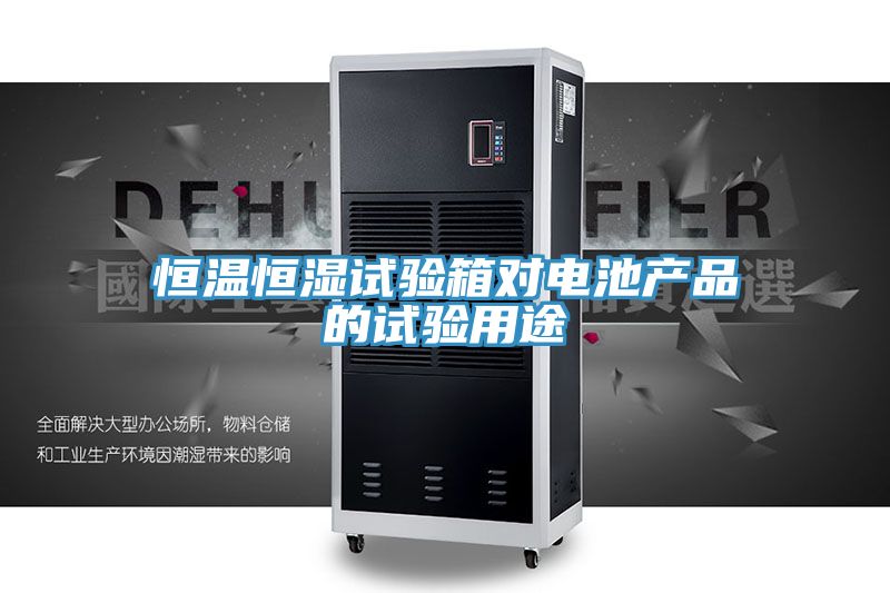 恒溫恒濕試驗(yàn)箱對(duì)電池產(chǎn)品的試驗(yàn)用途