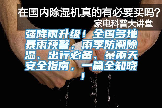 強降雨升級！全國多地暴雨預(yù)警，雨季防潮除濕、出行必備、暴雨天安全指南，一篇全知曉！