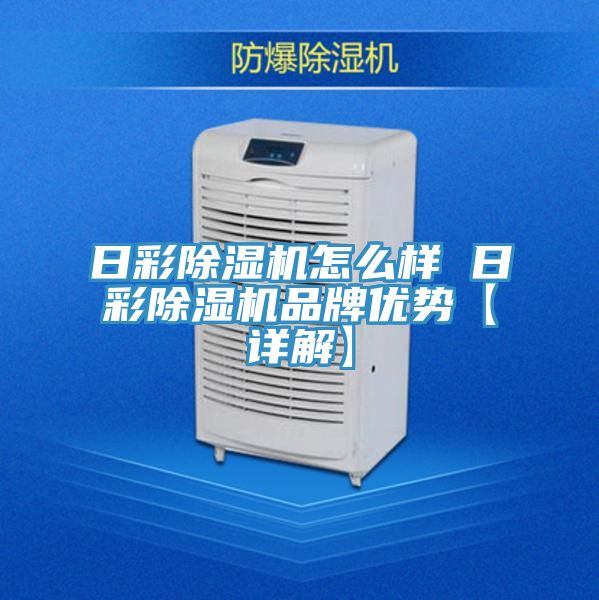 日彩除濕機(jī)怎么樣 日彩除濕機(jī)品牌優(yōu)勢(shì)【詳解】