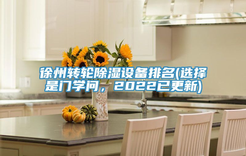 徐州轉(zhuǎn)輪除濕設(shè)備排名(選擇是門學(xué)問，2022已更新)