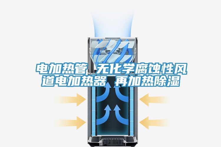 電加熱管 無化學(xué)腐蝕性風(fēng)道電加熱器 再加熱除濕