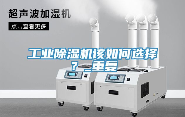 工業(yè)除濕機(jī)該如何選擇？_重復(fù)
