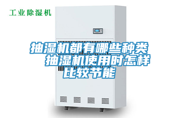 抽濕機都有哪些種類  抽濕機使用時怎樣比較節(jié)能