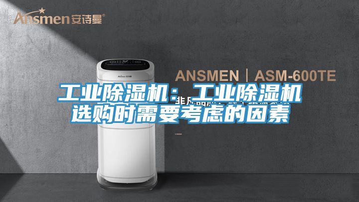 工業(yè)除濕機(jī)：工業(yè)除濕機(jī)選購時(shí)需要考慮的因素