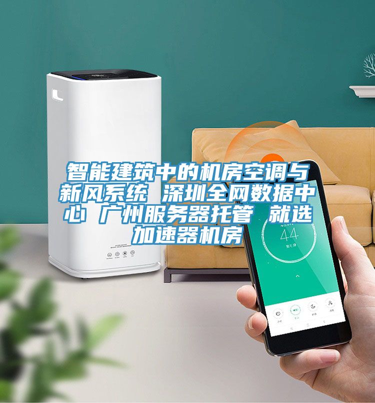 智能建筑中的機房空調與新風系統(tǒng) 深圳全網數(shù)據中心 廣州服務器托管 就選加速器機房