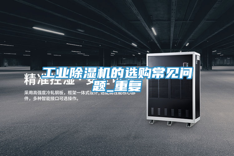 工業(yè)除濕機的選購常見問題_重復