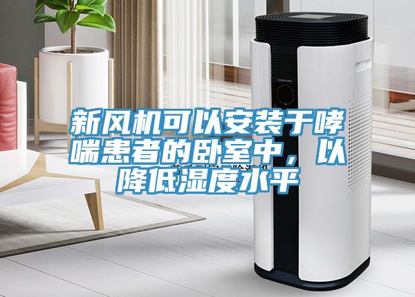 新風機可以安裝于哮喘患者的臥室中，以降低濕度水平
