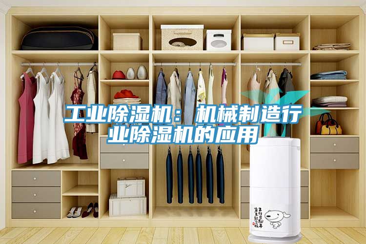 工業(yè)除濕機(jī)：機(jī)械制造行業(yè)除濕機(jī)的應(yīng)用