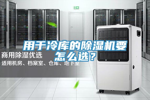 用于冷庫(kù)的除濕機(jī)要怎么選？