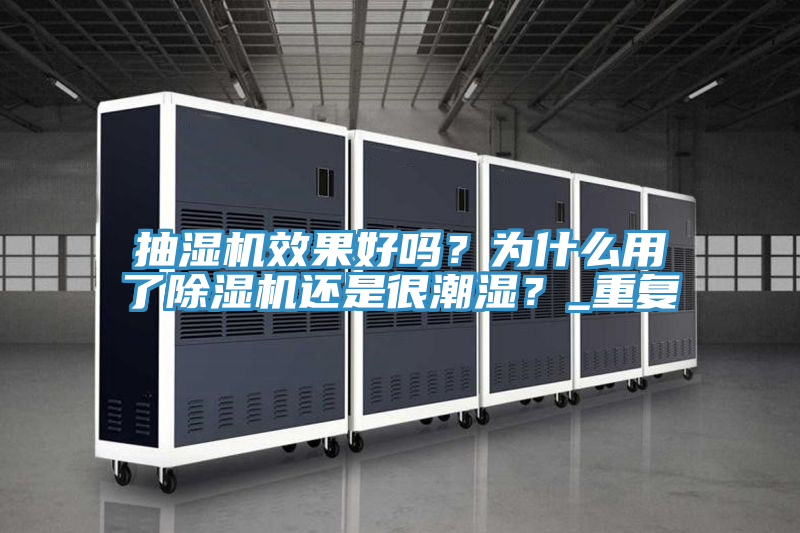 抽濕機效果好嗎？為什么用了除濕機還是很潮濕？_重復