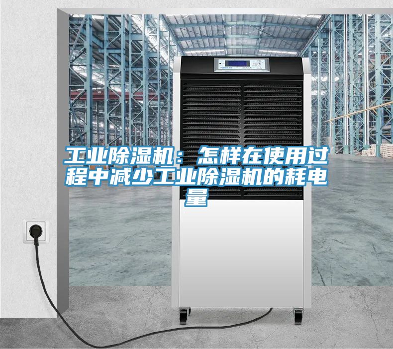 工業(yè)除濕機(jī)：怎樣在使用過程中減少工業(yè)除濕機(jī)的耗電量