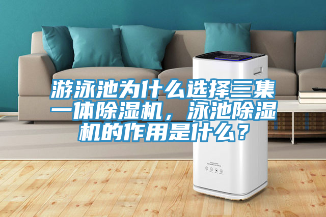 游泳池為什么選擇三集一體除濕機(jī)，泳池除濕機(jī)的作用是什么？