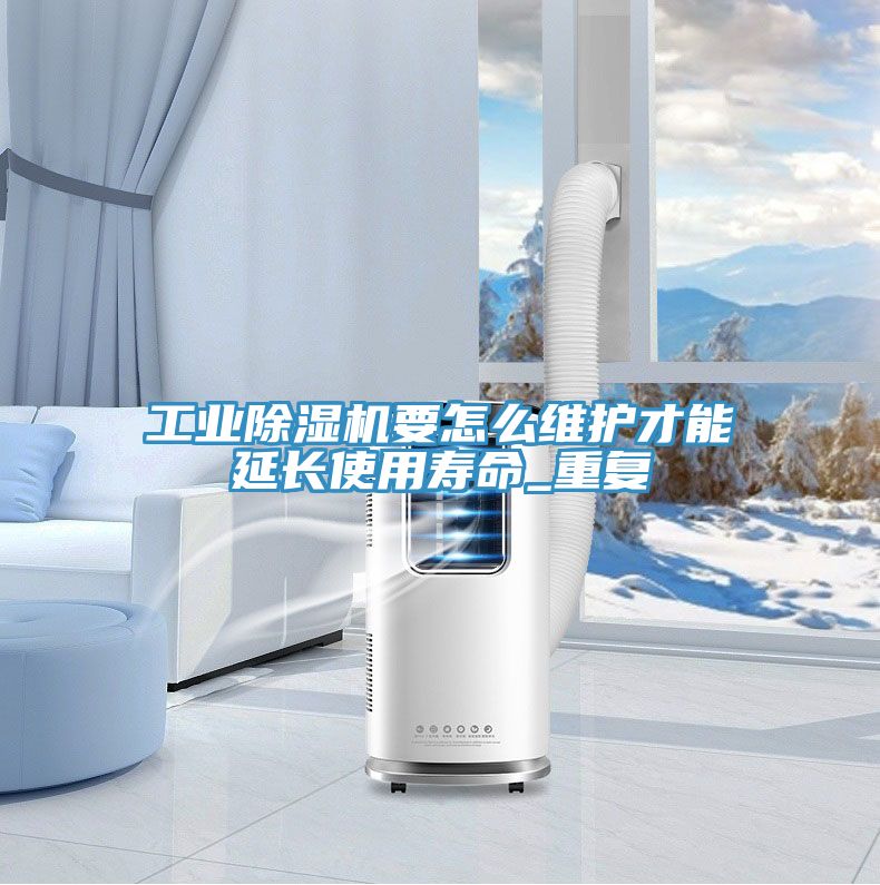 工業(yè)除濕機(jī)要怎么維護(hù)才能延長(zhǎng)使用壽命_重復(fù)