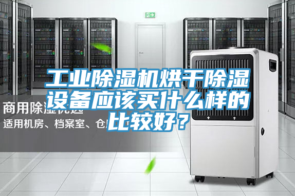 工業(yè)除濕機(jī)烘干除濕設(shè)備應(yīng)該買(mǎi)什么樣的比較好？