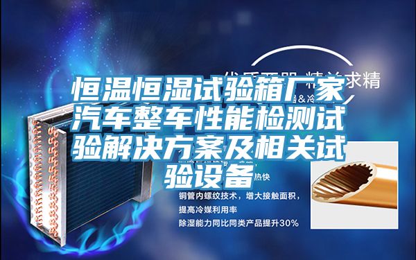 恒溫恒濕試驗(yàn)箱廠家汽車(chē)整車(chē)性能檢測(cè)試驗(yàn)解決方案及相關(guān)試驗(yàn)設(shè)備