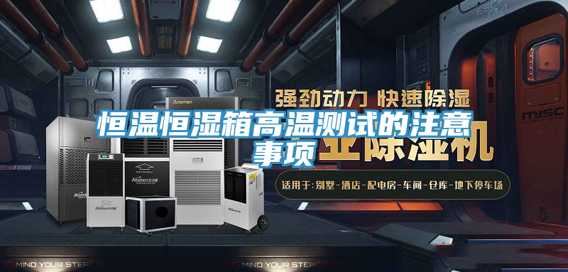恒溫恒濕箱高溫測(cè)試的注意事項(xiàng)