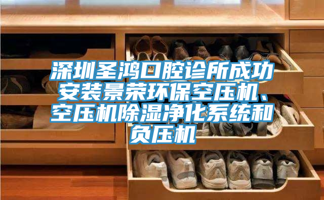深圳圣鴻口腔診所成功安裝景榮環(huán)保空壓機(jī)、空壓機(jī)除濕凈化系統(tǒng)和負(fù)壓機(jī)