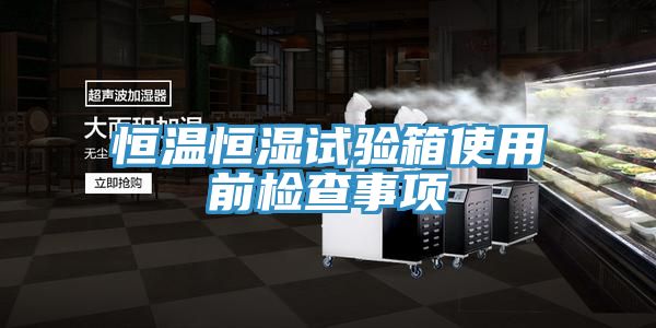 恒溫恒濕試驗(yàn)箱使用前檢查事項(xiàng)