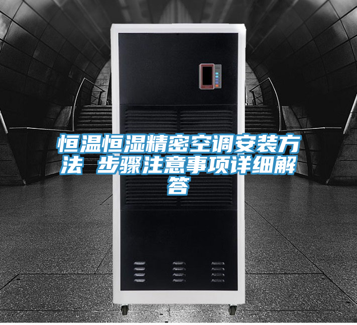恒溫恒濕精密空調(diào)安裝方法 步驟注意事項(xiàng)詳細(xì)解答