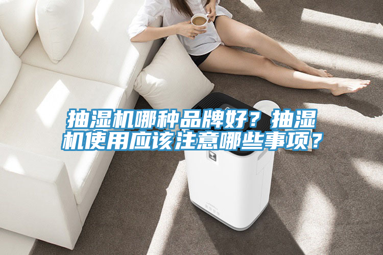 抽濕機哪種品牌好？抽濕機使用應(yīng)該注意哪些事項？
