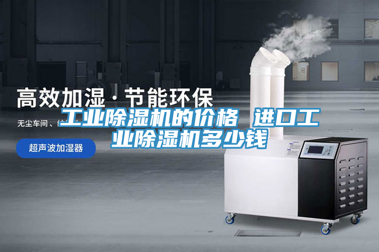工業(yè)除濕機(jī)的價格 進(jìn)口工業(yè)除濕機(jī)多少錢
