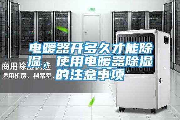 電暖器開多久才能除濕，使用電暖器除濕的注意事項