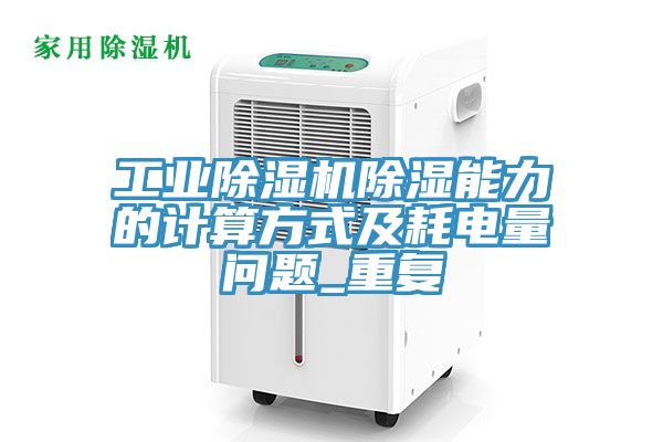 工業(yè)除濕機(jī)除濕能力的計(jì)算方式及耗電量問題_重復(fù)