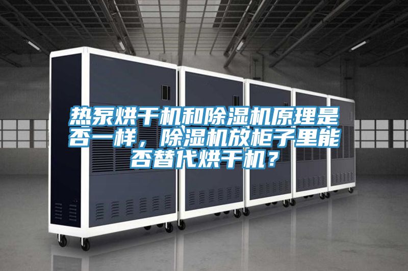 熱泵烘干機和除濕機原理是否一樣，除濕機放柜子里能否替代烘干機？