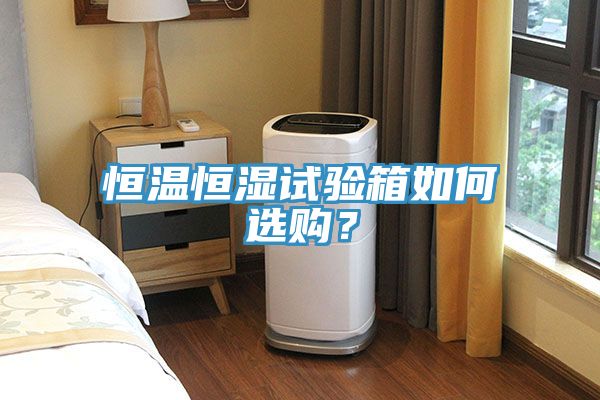 恒溫恒濕試驗箱如何選購？