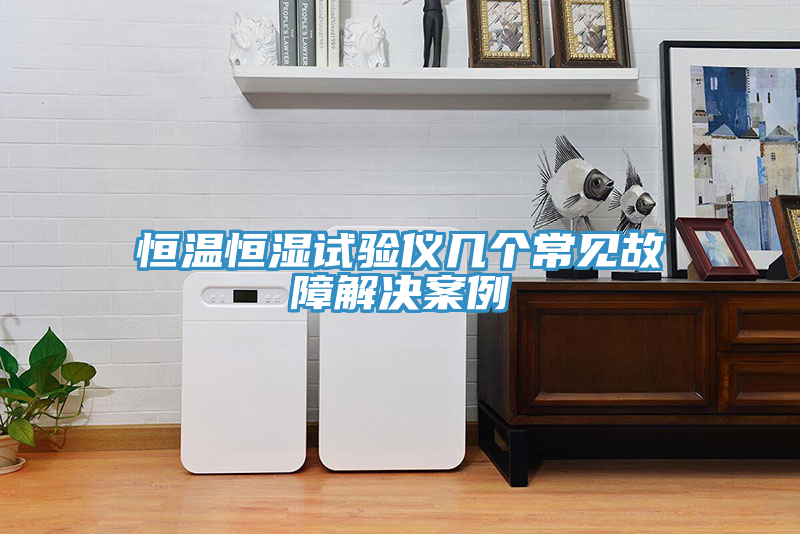 恒溫恒濕試驗儀幾個常見故障解決案例