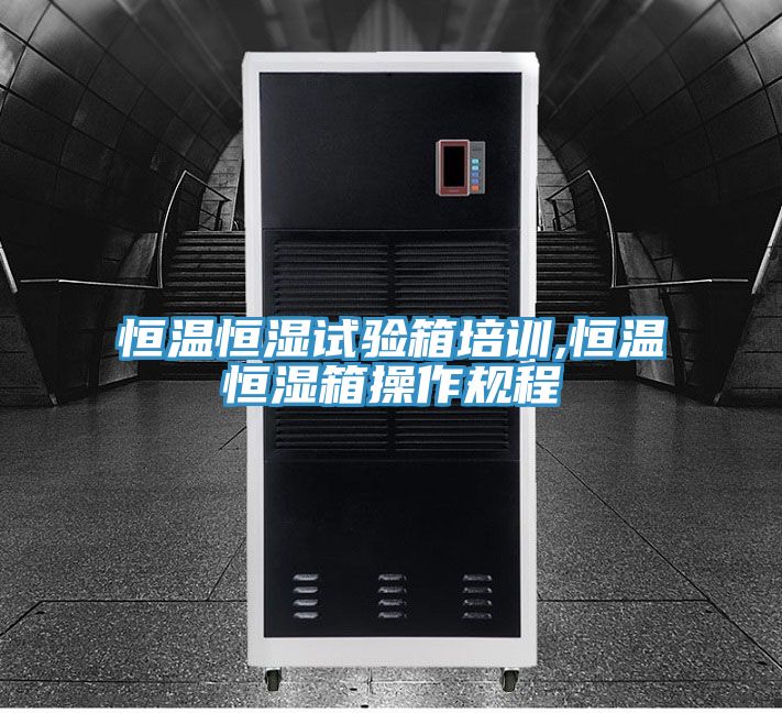 恒溫恒濕試驗箱培訓,恒溫恒濕箱操作規(guī)程