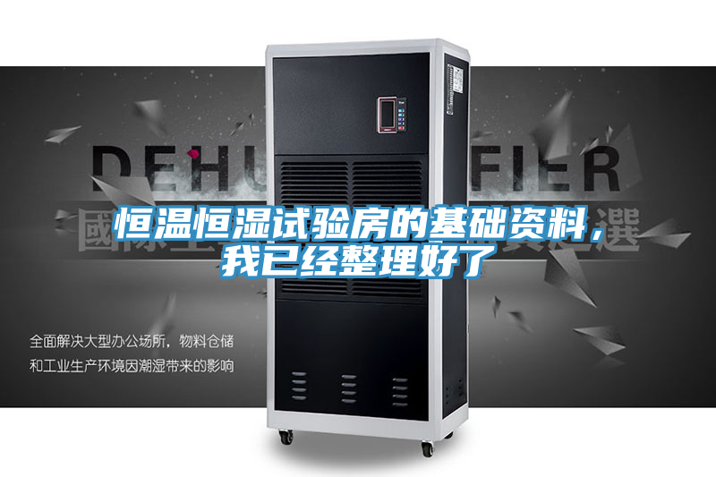 恒溫恒濕試驗(yàn)房的基礎(chǔ)資料，我已經(jīng)整理好了