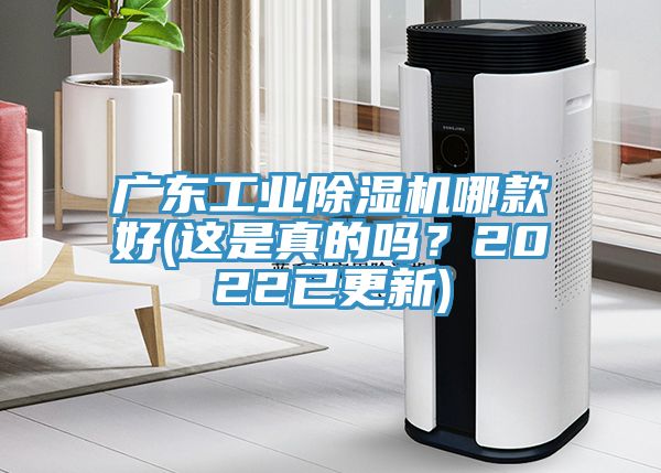 廣東工業(yè)除濕機(jī)哪款好(這是真的嗎？2022已更新)