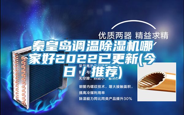 秦皇島調(diào)溫除濕機哪家好2022已更新(今日／推薦)