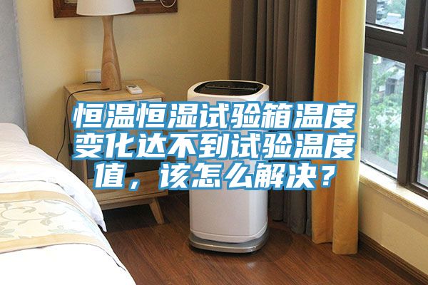 恒溫恒濕試驗(yàn)箱溫度變化達(dá)不到試驗(yàn)溫度值，該怎么解決？