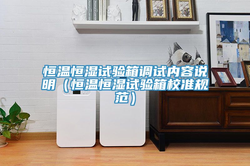 恒溫恒濕試驗箱調試內容說明（恒溫恒濕試驗箱校準規(guī)范）