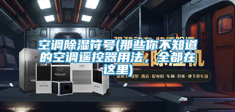 空調(diào)除濕符號(hào)(那些你不知道的空調(diào)遙控器用法，全都在這里)