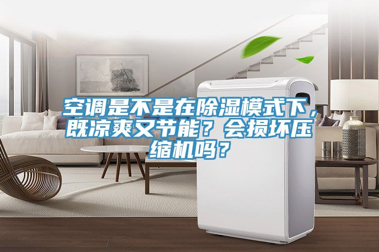 空調(diào)是不是在除濕模式下，既涼爽又節(jié)能？會(huì)損壞壓縮機(jī)嗎？